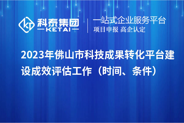 2023年佛山市科技成果轉(zhuǎn)化平臺建設成效評估工作（時間、條件）