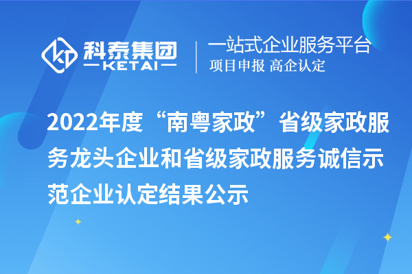 2022年度“南粵家政”省級(jí)家政服務(wù)龍頭企業(yè)和省級(jí)家政服務(wù)誠信示范企業(yè)認(rèn)定結(jié)果公示