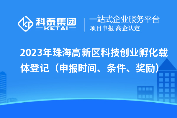 2023年珠海高新區(qū)科技創(chuàng)業(yè)孵化載體登記（申報時間、條件、獎勵）