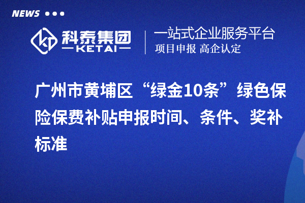 廣州市黃埔區(qū)“綠金10條”綠色保險(xiǎn)保費(fèi)補(bǔ)貼申報(bào)時(shí)間、條件、獎(jiǎng)補(bǔ)標(biāo)準(zhǔn)