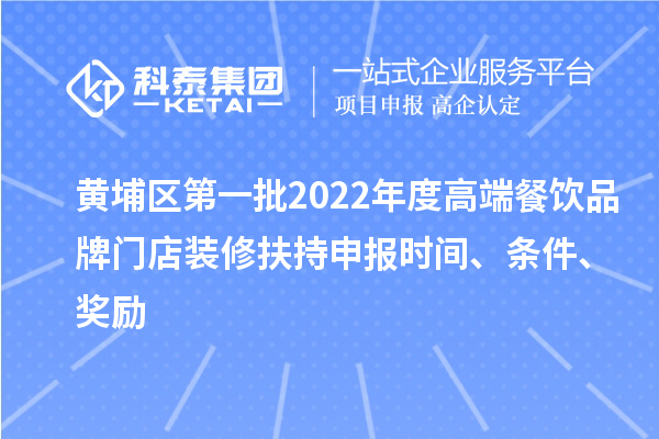 黃埔區(qū)第一批2022年度高端餐飲品牌門店裝修扶持申報(bào)時間、條件、獎勵