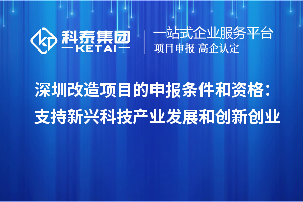 深圳改造項目的申報條件和資格：支持新興科技產(chǎn)業(yè)發(fā)展和創(chuàng  )新創(chuàng  )業(yè)