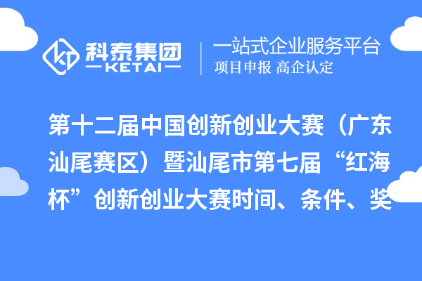 第十二屆中國創(chuàng)新創(chuàng)業(yè)大賽（廣東汕尾賽區(qū)）暨汕尾市第七屆“紅海杯”創(chuàng)新創(chuàng)業(yè)大賽時間、條件、獎勵