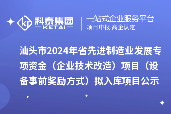 汕頭市2024年省先進(jìn)制造業(yè)發(fā)展專項(xiàng)資金（企業(yè)技術(shù)改造）項(xiàng)目（設(shè)備事前獎(jiǎng)勵(lì)方式）擬入庫(kù)項(xiàng)目公示