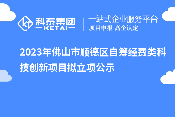 2023年佛山市順德區自籌經(jīng)費類(lèi)科技創(chuàng  )新項目擬立項公示