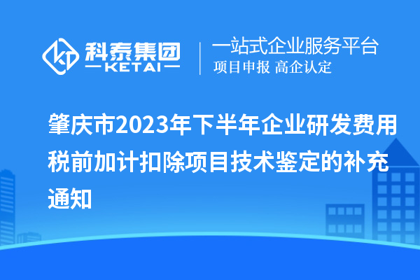 肇慶市2023年下半年企業(yè)研發(fā)費(fèi)用稅前加計(jì)扣除項(xiàng)目技術(shù)鑒定的補(bǔ)充通知