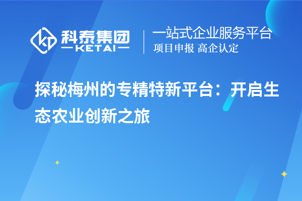  探秘梅州的專精特新平臺(tái)：開(kāi)啟生態(tài)農(nóng)業(yè)創(chuàng)新之旅