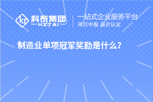 制造業(yè)單項冠軍獎勵是什么？