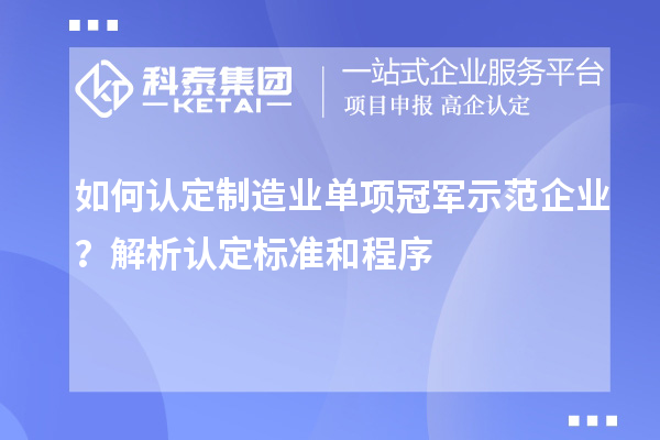 如何認定制造業(yè)單項冠軍示范企業(yè)？解析認定標準和程序