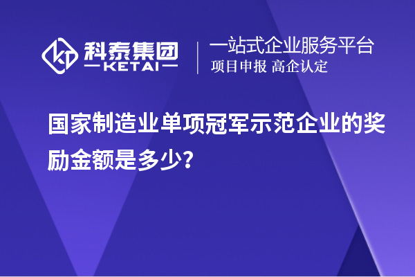 國家制造業(yè)單項(xiàng)冠軍示范企業(yè)的獎(jiǎng)勵(lì)金額是多少？