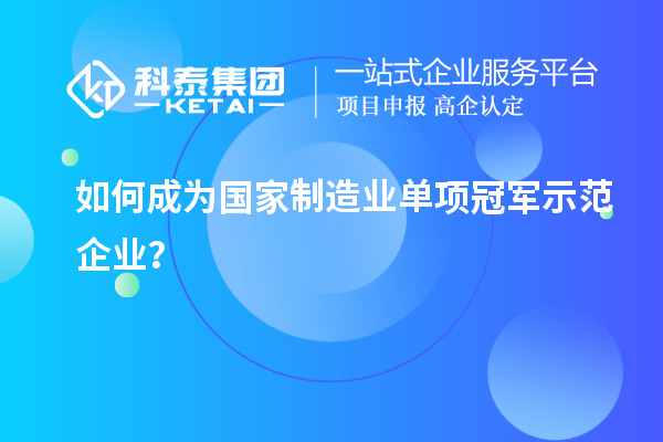 如何成為國(guó)家制造業(yè)單項(xiàng)冠軍示范企業(yè)？