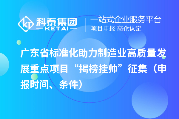 廣東省標準化助力制造業(yè)高質量發(fā)展重點項目“揭榜掛帥”征集（申報時間、條件）