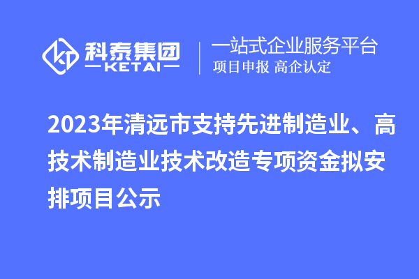 2023年清遠(yuǎn)市支持先進(jìn)制造業(yè)、高技術(shù)制造業(yè)技術(shù)改造專項(xiàng)資金擬安排項(xiàng)目公示