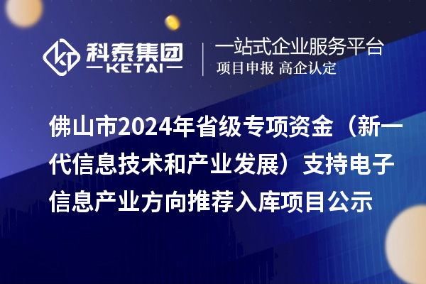 佛山市2024年省級專項資金（新一代信息技術(shù)和產(chǎn)業(yè)發(fā)展）支持電子信息產(chǎn)業(yè)方向推薦入庫項目公示