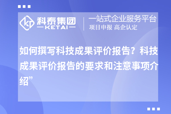 如何撰寫(xiě)科技成果評(píng)價(jià)報(bào)告？科技成果評(píng)價(jià)報(bào)告的要求和注意事項(xiàng)介紹