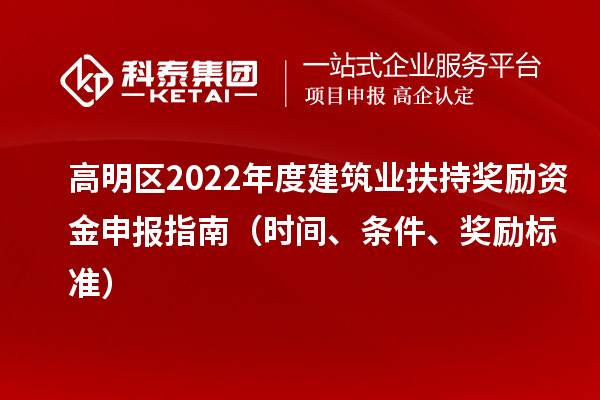 高明區2022年度建筑業(yè)扶持獎勵資金申報指南（時(shí)間、條件、獎勵標準）