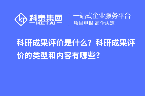 科研成果評(píng)價(jià)是什么？科研成果評(píng)價(jià)的類(lèi)型和內(nèi)容有哪些？