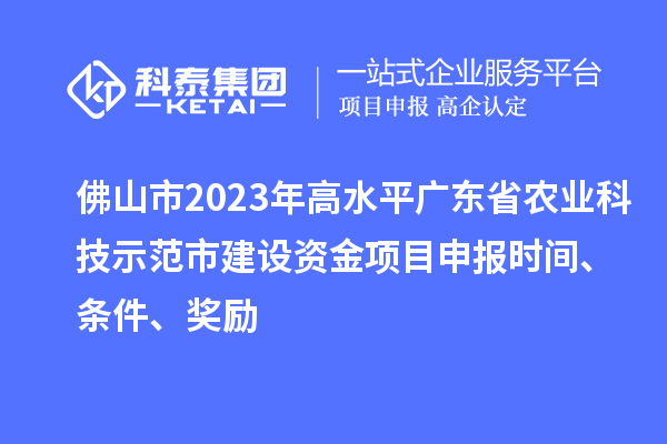 佛山市2023年高水平廣東省農業(yè)科技示范市建設資金項目申報時(shí)間、條件、獎勵