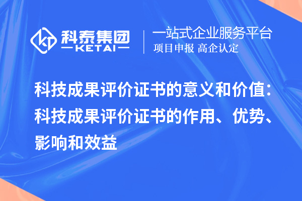 科技成果評價證書的意義和價值：科技成果評價證書的作用、優(yōu)勢、影響和效益