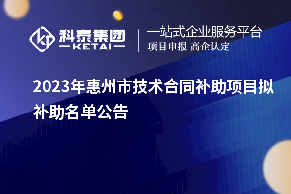 2023年惠州市技術(shù)合同補(bǔ)助項(xiàng)目擬補(bǔ)助名單公告