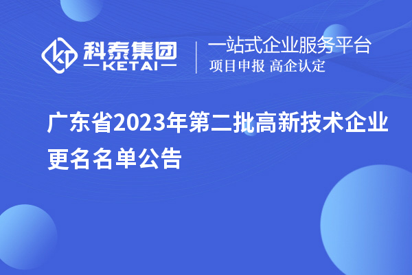 廣東省2023年第二批高新技術企業(yè)更名名單公告