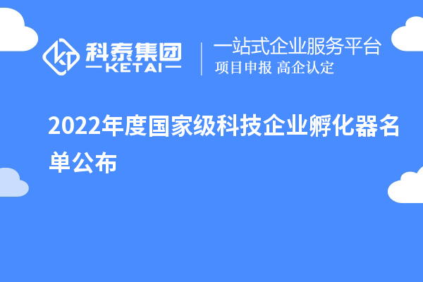 2022年度國家級科技企業(yè)孵化器名單公布