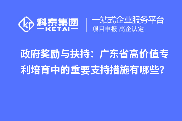 政府獎(jiǎng)勵(lì)與扶持：廣東省高價(jià)值專利培育中的重要支持措施有哪些？