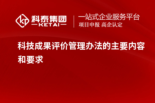 科技成果評價(jià)管理辦法的主要內容和要求