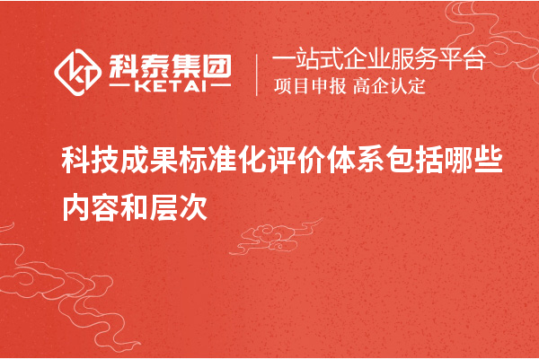 科技成果標準化評價體系包括哪些內(nèi)容和層次