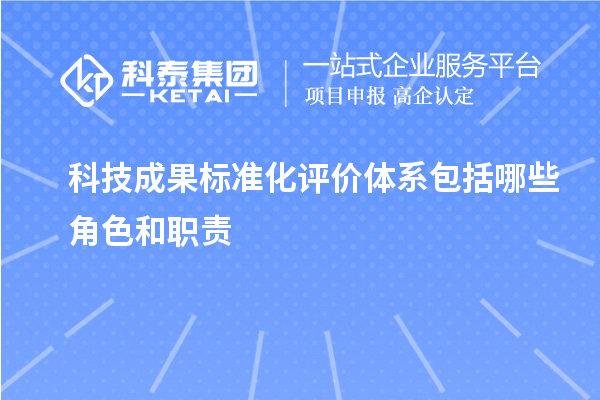 科技成果標準化評價(jià)體系包括哪些角色和職責