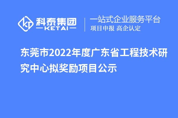 東莞市2022年度<a href=http://m.qiyeqqexmail.cn/fuwu/gongchengzhongxin.html target=_blank class=infotextkey>廣東省工程技術(shù)研究中心</a>擬獎勵項目公示