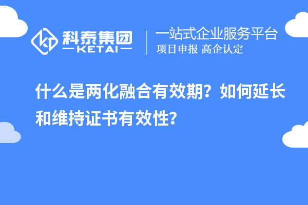 什么是兩化融合有效期？如何延長(cháng)和維持證書(shū)有效性？