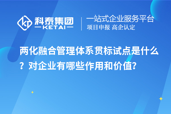 兩化融合管理體系貫標試點(diǎn)是什么？對企業(yè)有哪些作用和價(jià)值？