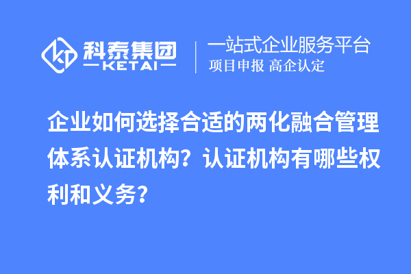 企業(yè)如何選擇合適的兩化融合管理體系認證機構？認證機構有哪些權利和義務(wù)？