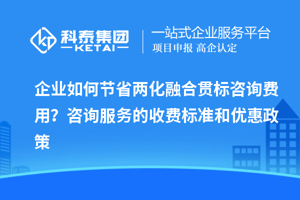 企業(yè)如何節省兩化融合貫標咨詢(xún)費用？咨詢(xún)服務(wù)的收費標準和優(yōu)惠政策