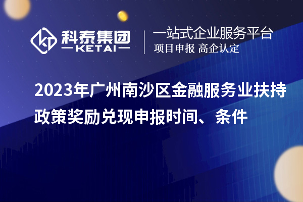 2023年廣州南沙區(qū)金融服務(wù)業(yè)扶持政策獎勵兌現(xiàn)申報時間、條件