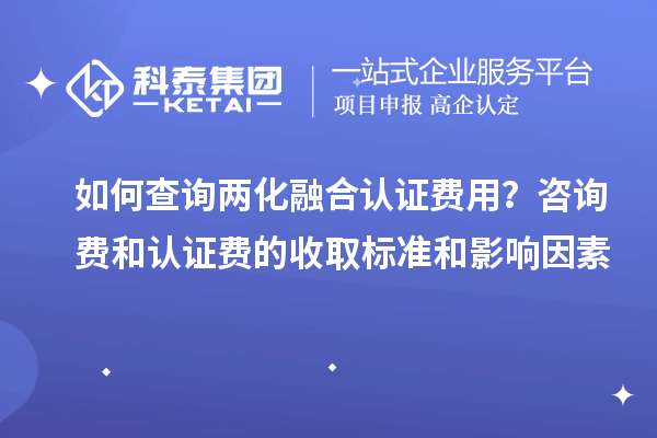 如何查詢(xún)兩化融合認證費用？咨詢(xún)費和認證費的收取標準和影響因素