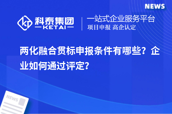 兩化融合貫標(biāo)申報(bào)條件有哪些？企業(yè)如何通過(guò)評(píng)定？