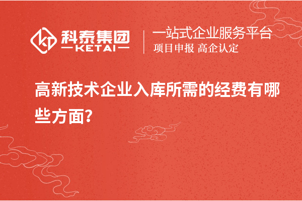 高新技術(shù)企業(yè)入庫所需的經(jīng)費有哪些方面？