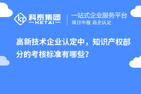 高新技術(shù)企業(yè)認(rèn)定中，知識(shí)產(chǎn)權(quán)部分的考核標(biāo)準(zhǔn)有哪些？