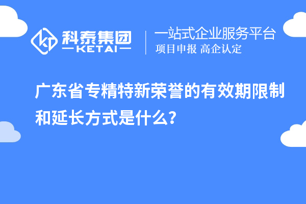 廣東省專精特新榮譽的有效期限制和延長方式是什么？