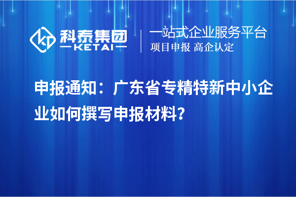 申報通知：廣東省<a href=http://m.qiyeqqexmail.cn/fuwu/zhuanjingtexin.html target=_blank class=infotextkey>專精特新中小企業(yè)</a>如何撰寫申報材料？