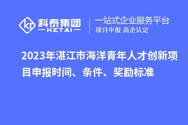 2023年湛江市海洋青年人才創(chuàng  )新<a href=http://m.qiyeqqexmail.cn/shenbao.html target=_blank class=infotextkey>項目申報</a>時(shí)間、條件、獎勵標準