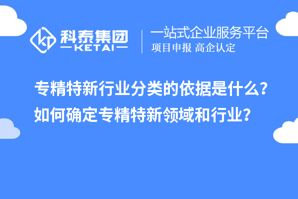 專精特新行業(yè)分類的依據(jù)是什么？如何確定專精特新領(lǐng)域和行業(yè)？