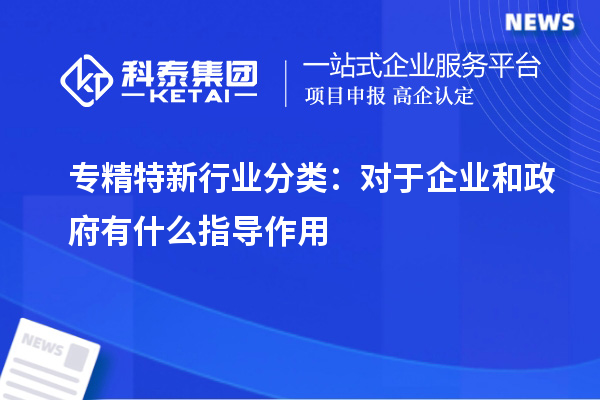 專(zhuān)精特新行業(yè)分類(lèi)：對于企業(yè)和政府有什么指導作用