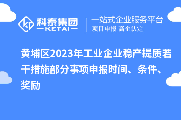 黃埔區2023年工業(yè)企業(yè)穩產(chǎn)提質(zhì)若干措施部分事項申報時(shí)間、條件、獎勵