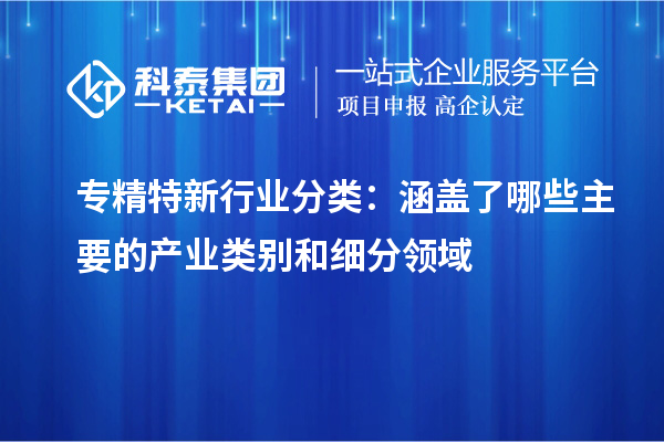 專精特新行業(yè)分類:涵蓋了哪些主要的產(chǎn)業(yè)類別和細(xì)分領(lǐng)域