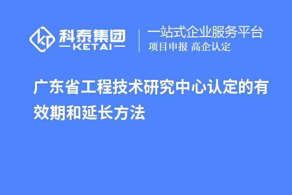 廣東<a href=http://m.qiyeqqexmail.cn/fuwu/gongchengzhongxin.html target=_blank class=infotextkey>省工程技術(shù)研究中心認(rèn)定</a>的有效期和延長方法