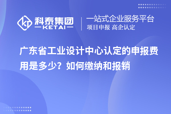 廣東省工業(yè)設計中心認定的申報費用是多少？如何繳納和報銷