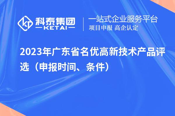 2023年廣東省名優(yōu)高新技術(shù)產(chǎn)品評選（申報時(shí)間、條件）